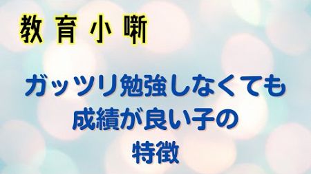 【教育小噺】ガッツリ勉強しなくても成績が良い子の特徴