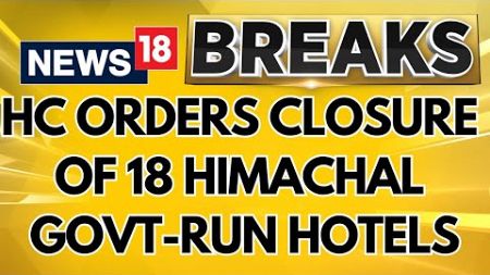 HC Orders Closure Of 18 Himachal Govt-Run Unprofitable Hotels | Himachal Pradesh News | News18