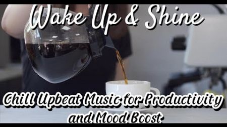 Wake Up &amp; Shine | Chill Upbeat Music for Productivity and Mood Boost