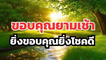 การสำนึกรู้คุณทุกสรรพสิ่งจะทำให้คุณยิ่งโชคดี ฟังต่อเนื่องได้ทั้งเช้าและก่อนนอน #โปรแกรมจิต