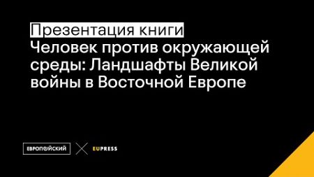 ЧЕЛОВЕК ПРОТИВ ОКРУЖАЮЩЕЙ СРЕДЫ: Ландшафты Великой войны в Восточной Европе