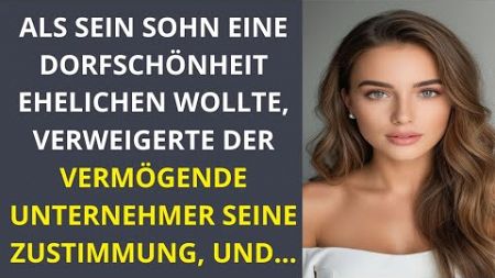 Als sein Sohn eine Dorfschönheit ehelichen wollte, verweigerte der vermögende Unternehmer seine