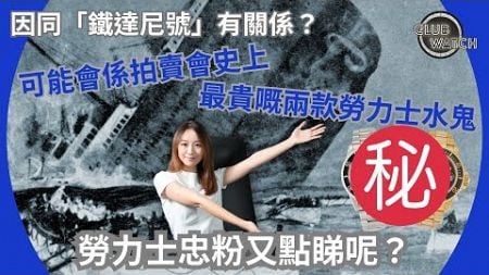 可能會係拍賣會史上最貴嘅兩款勞力士水鬼因同「鐵達尼號」有關係？勞力士忠粉又點睇呢？｜#clubwatchhk