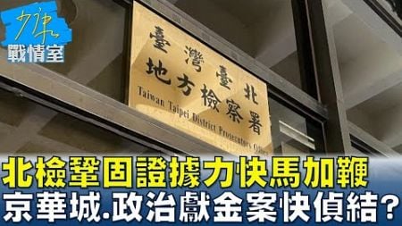 北檢鞏固證據力快馬加鞭 京華城、政治獻金案最快12月偵結？ 少康戰情室 20241122