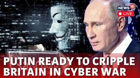 Putin News Live | Putin Ready To Cripple Britain With Cyber Attacks, Minister Warns | N18L