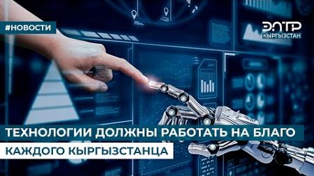 ТЕХНОЛОГИИ ДОЛЖНЫ РАБОТАТЬ НА БЛАГО КАЖДОГО КЫРГЫЗСТАНЦА