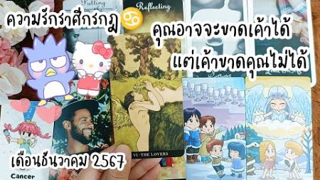 🍒ความรักราศีกรกฎ♋คุณอาจจะขาดเค้าได้แต่เค้าขาดคุณไม่ได้🏡💞ธันวาคม 2024