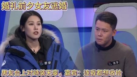 婚礼前夕女友逃婚，男友台上对峙装无辜，嘉宾：连我都想收拾