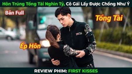 [Review Phim] Hôn Trúng Tổng Tài Nghìn Tỷ, Cô Gái Lấy Được Chồng Như Ý | Tóm Tắt Phim Ngôn Tình Hay