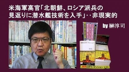 米海軍高官「北朝鮮、ロシア派兵の見返りに潜水艦技術を入手」‥非現実的　 by榊淳司