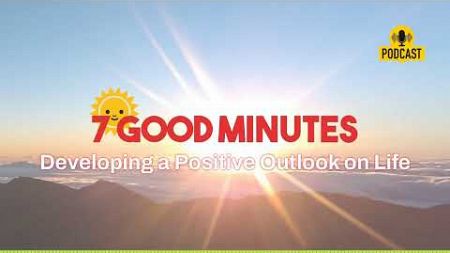 Developing a Positive Outlook on Life | 7 Good Minutes