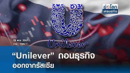 “Unilever” ถอนธุรกิจออกจากรัสเซีย | ย่อโลกเศรษฐกิจ 28 พ.ย.67