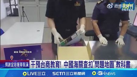 干預台商教育! 中國海關查扣&quot;問題地圖&quot;教科書 矮化台灣不遺餘力! 中國出手控管台商子女教育│新聞一把抓20241127│三立新聞台