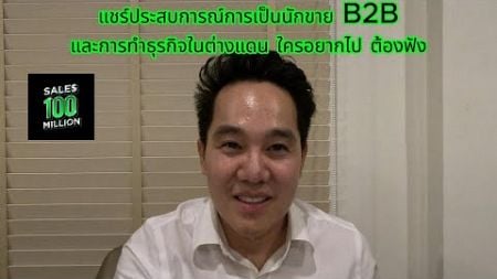 แชร์ประสบการณ์การเป็นนักขาย B2B และการทำธุรกิจในต่างแดน ใครอยากไป ต้องฟัง