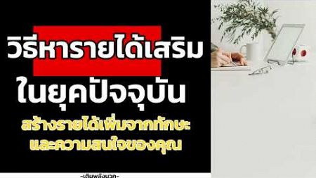 วิธีหารายได้เสริมในยุคปัจจุบัน: สร้างรายได้เพิ่มจากทักษะและความสนใจของคุณ