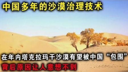 中国多年的沙漠治理技术，在年内塔克拉玛干沙漠有望被中国“包围”，背后原因让人意想不到