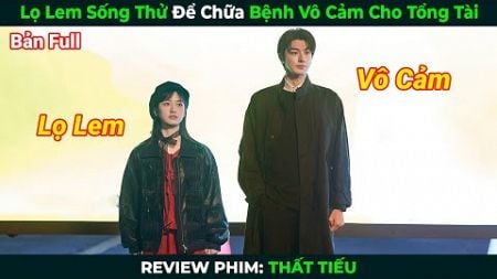 [Review Phim] Lọ Lem Sống Thử Để Chữa Bệnh Vô Cảm Cho Tổng Tài | Thất Tiếu | Tóm Tắt Phim Ngôn Tình