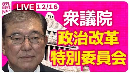 【国会中継】『衆議院・政治改革特別委員会』　チャットで語ろう！ ──政治ニュースライブ［2024年12月16日午後］（日テレNEWS LIVE）