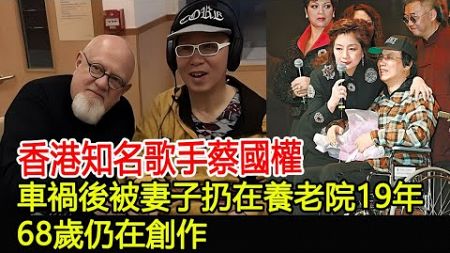 香港知名歌手蔡國權：車禍後被妻子扔在養老院19年，68歲仍在創作#蔡國權#跨界娛樂