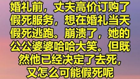 婚礼前，丈夫高价订购了假死服务，想在婚礼当天假死逃跑。崩溃了，她的公公婆婆哈哈大笑。但既然他已经决定了去死，又怎么可能假死呢？#吴先生的故事 #為人處事 #生活經驗 #情感故事 #唯美频道 #爽文