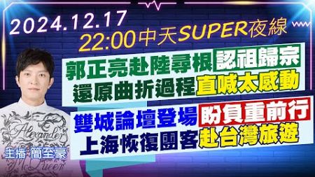 【12/17即時新聞】郭正亮赴陸尋根「認祖歸宗」 還原曲折過程直喊太感動｜雙城論壇登場盼負重前行 上海恢復團客赴台灣旅遊｜中天SUPER夜線 20241217 @中天新聞CtiNews