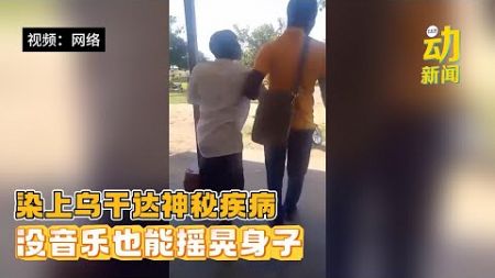 动新闻｜乌干达爆不明怪病 失控瘫软像“跳舞”