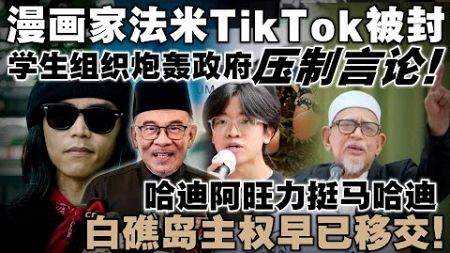 漫画家法米TikTok被封，学生组织炮轰政府压制言论！哈迪阿旺力挺马哈迪：白礁岛主权早已移交！