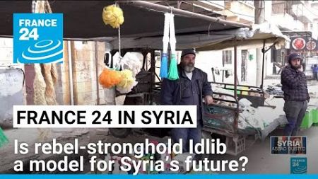 Is rebel-stronghold Idlib a model for Syria’s future? • FRANCE 24 English