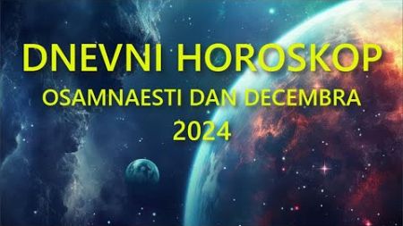 DNEVNI HOROSKOP. OSAMNAESTI DAN DECEMBRA 2024.