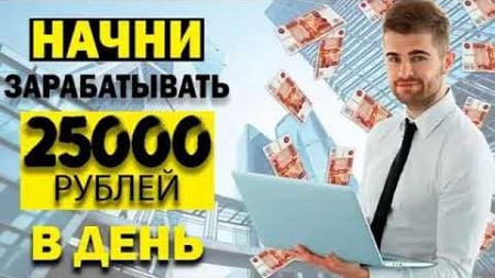 заработок от 25000 рублей, заработок в интернете как заработать деньги в интернете, заработок с дома