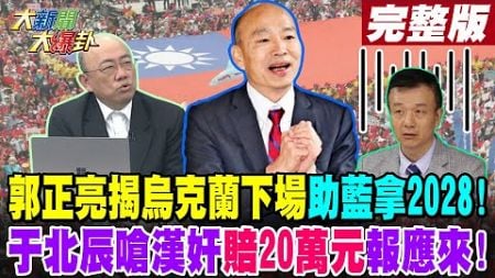 【#大新聞大爆卦 上】郭正亮揭烏克蘭下場助藍拿2028!于北辰嗆漢奸賠20萬元報應來! 完整版 20241218 @大新聞大爆卦HotNewsTalk