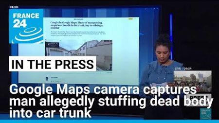 Google Maps camera captures man allegedly stuffing dead body into car trunk in Spain • FRANCE 24