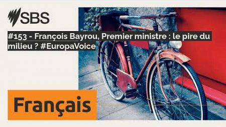 #153 - François Bayrou, Premier ministre : le pire du milieu ? #EuropaVoice | SBS French - SBS...