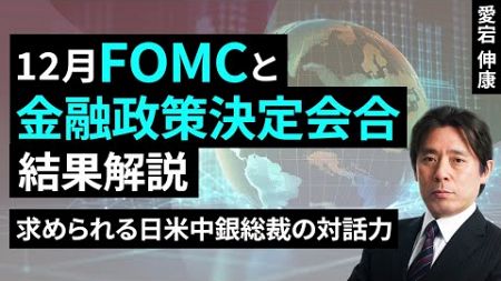 12月FOMCと金融政策決定会合、結果解説～求められる日米中銀総裁の対話力～（愛宕伸康）【楽天証券 トウシル】