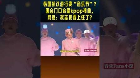 游行示威变“音乐节”？国会门口播放kpop神曲，网友：韩国好癫啊。#shorts #权志龙 #bigbang #韩国偶像 #游行