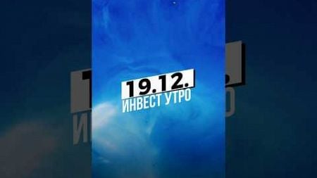 Инвест утро 19.12.24. Свежие новости из мира финансов и инвестиций! #инвестиции #фрс #облигации