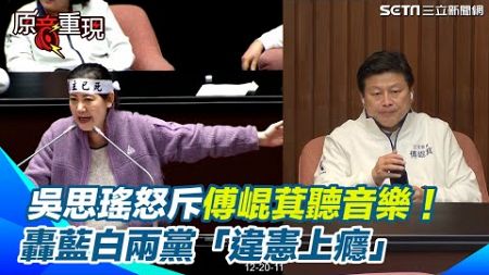 審議《憲訴法》！吳思瑤怒斥傅崐萁戴耳機聽音樂！呼籲：不要掩耳盜鈴！轟藍白兩黨「違憲上癮」【94要客訴】