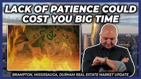 Lack Of Patience Could Cost You Big Time (Peel Region Real Estate Market Update)