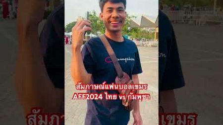 สัมภาษณ์ก่อนเกมส์แฟนบอลกัมพูชา #aff2024 #ฟุตบอลไทย #เขมร #แฟนบอล #บอลไทย