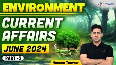 Environment Current Affairs | June 2024 | Part-3 | UPSC 2025-26 | Naveen Tanwar