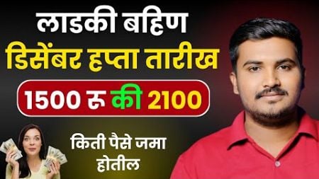 डिसेंबर महिन्याचा हप्ता या तारखेपर्यंत जमा होईल 1500 रू जमा होतील की 2100 रू ते पण पहा