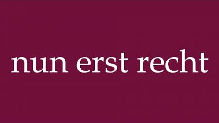 How to Pronounce &#39;&#39;nun erst recht&#39;&#39; (now even more so) Correctly in German