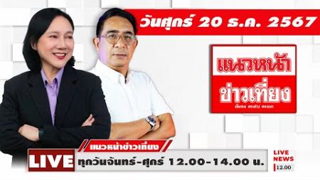 [Live] แนวหน้าข่าวเที่ยง : ปรเมษฐ์ ภู่โต &amp; อัญชะลี ไพรีรัก 20/12/67