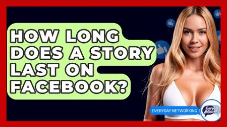 How Long Does A Story Last On Facebook? - Everyday-Networking