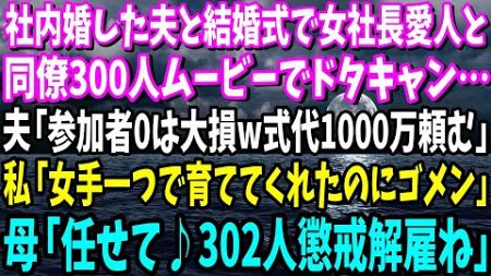 【スカッと】社内婚した夫と結婚式で女社長愛人と同僚300人ムービーでドタキャン…夫「参加者0は大損w式代1000万頼む」私「女手一つで育ててくれたのにゴメン」母「任せて♪302人懲戒解雇ね」【総集編】