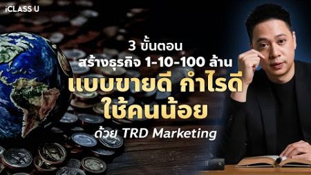 3 ขั้นตอนสร้างธุรกิจ 1-10-100 ล้าน แบบขายดี กำไรดี ใช้คนน้อย | TRD Marketing