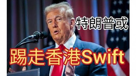 金融核彈:特朗普或將香港剔出swift系統。香港swift懶人包。2024年12月22日