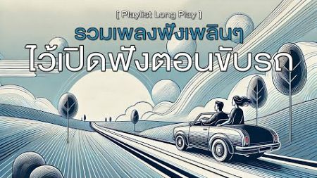 รวมเพลงฟังเพลินๆ ไว้เปิดฟังตอนขับรถ [ Playlist Long Play ]