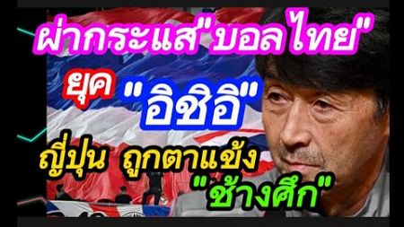 ด่วน! ผ่ากระแส&quot;บอลไทย&quot;ยุค&quot;อิชิอิ&quot; แข้ง&quot;ช้างศึก&quot;ถูกตา&quot;ญี่ปุ่น&quot; #มาดามแป้ง #อิชิอิ