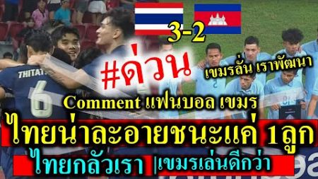 #ด่วน คอมเม้นแฟนบอล เขมร |ไทยชนะ3-2เขมร ไทยน่าละอายชนะแค่1ลูก,ไทยกลัวเรา,เราพัฒนา,ปีหน้าเจอกัน